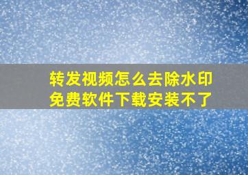 转发视频怎么去除水印免费软件下载安装不了