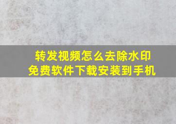 转发视频怎么去除水印免费软件下载安装到手机