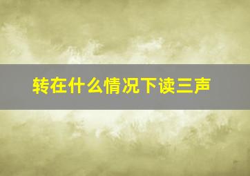 转在什么情况下读三声