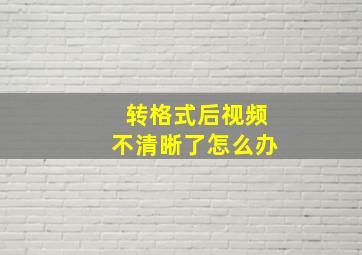 转格式后视频不清晰了怎么办