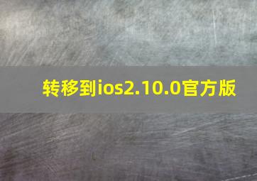 转移到ios2.10.0官方版