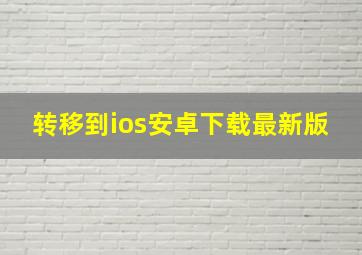 转移到ios安卓下载最新版