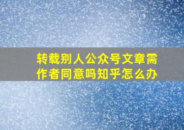 转载别人公众号文章需作者同意吗知乎怎么办