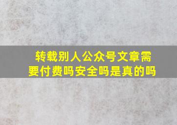 转载别人公众号文章需要付费吗安全吗是真的吗