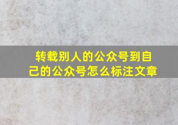 转载别人的公众号到自己的公众号怎么标注文章