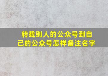 转载别人的公众号到自己的公众号怎样备注名字