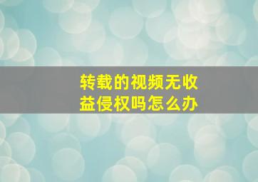 转载的视频无收益侵权吗怎么办