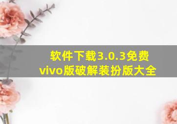 软件下载3.0.3免费vivo版破解装扮版大全