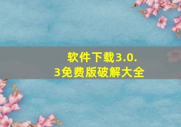 软件下载3.0.3免费版破解大全