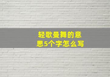 轻歌曼舞的意思5个字怎么写