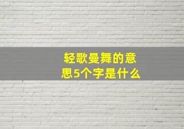 轻歌曼舞的意思5个字是什么