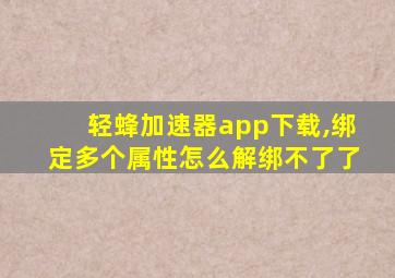 轻蜂加速器app下载,绑定多个属性怎么解绑不了了