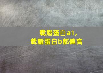 载脂蛋白a1,载脂蛋白b都偏高