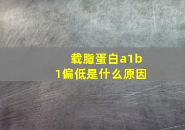 载脂蛋白a1b1偏低是什么原因