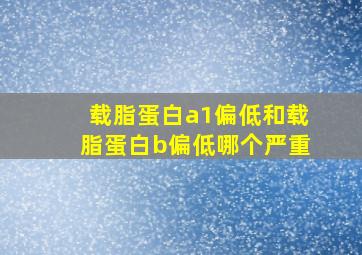 载脂蛋白a1偏低和载脂蛋白b偏低哪个严重