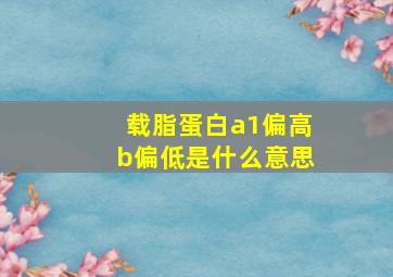 载脂蛋白a1偏高b偏低是什么意思