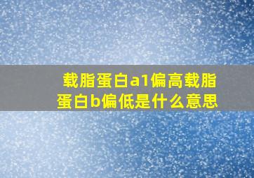 载脂蛋白a1偏高载脂蛋白b偏低是什么意思