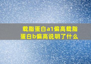 载脂蛋白a1偏高载脂蛋白b偏高说明了什么