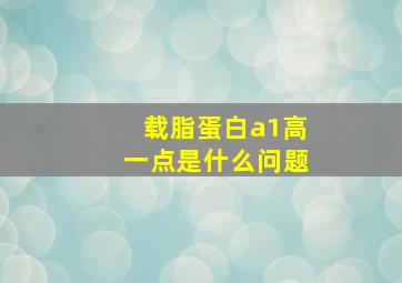 载脂蛋白a1高一点是什么问题