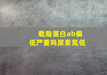 载脂蛋白ab偏低严重吗尿素氮低