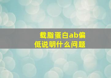 载脂蛋白ab偏低说明什么问题