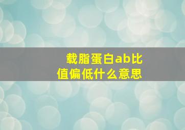 载脂蛋白ab比值偏低什么意思