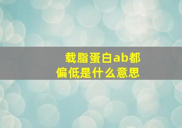 载脂蛋白ab都偏低是什么意思