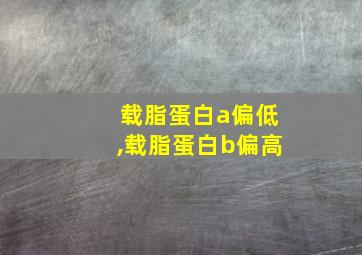 载脂蛋白a偏低,载脂蛋白b偏高