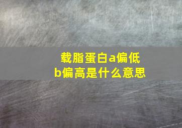 载脂蛋白a偏低b偏高是什么意思