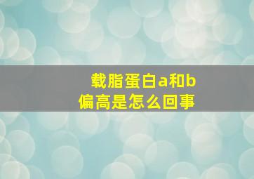 载脂蛋白a和b偏高是怎么回事