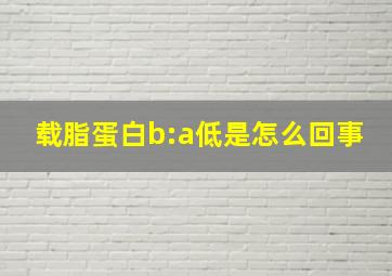 载脂蛋白b:a低是怎么回事