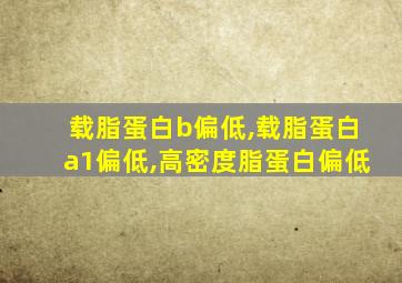 载脂蛋白b偏低,载脂蛋白a1偏低,高密度脂蛋白偏低