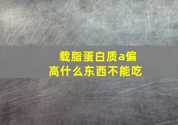 载脂蛋白质a偏高什么东西不能吃