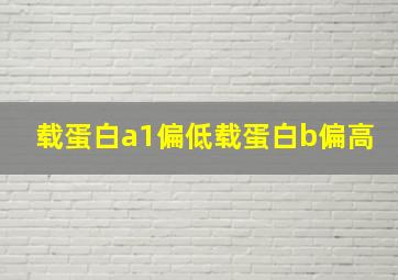 载蛋白a1偏低载蛋白b偏高