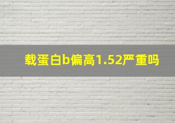 载蛋白b偏高1.52严重吗