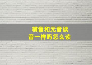 辅音和元音读音一样吗怎么读