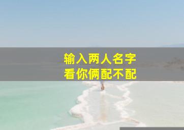 输入两人名字看你俩配不配