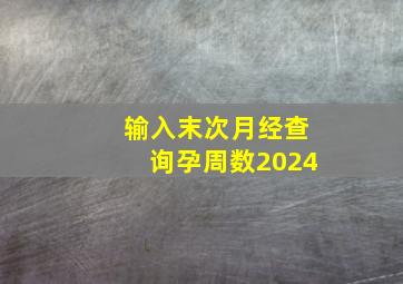 输入末次月经查询孕周数2024