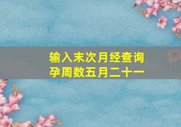 输入末次月经查询孕周数五月二十一