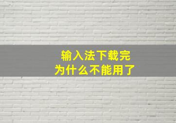 输入法下载完为什么不能用了