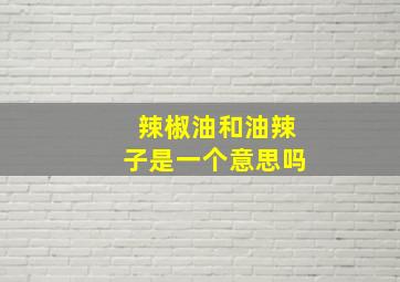 辣椒油和油辣子是一个意思吗