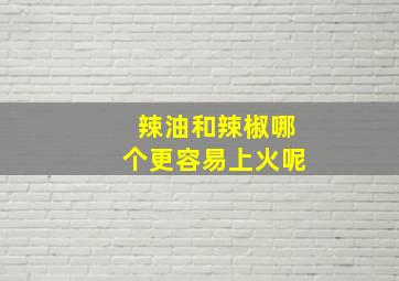 辣油和辣椒哪个更容易上火呢