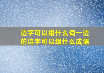 边字可以组什么词一边的边字可以组什么成语