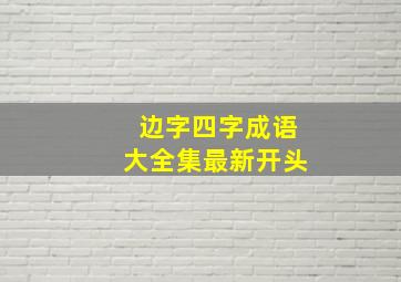 边字四字成语大全集最新开头