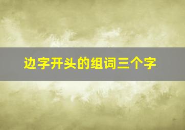 边字开头的组词三个字