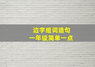 边字组词造句一年级简单一点