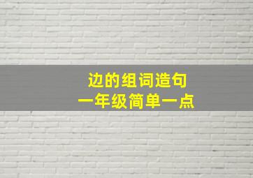 边的组词造句一年级简单一点