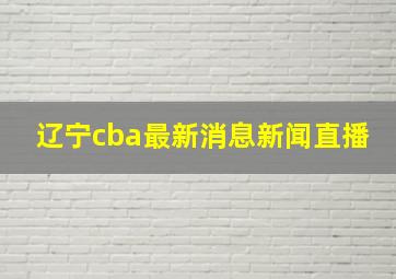 辽宁cba最新消息新闻直播