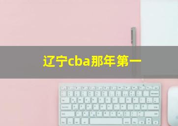 辽宁cba那年第一