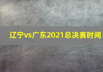 辽宁vs广东2021总决赛时间